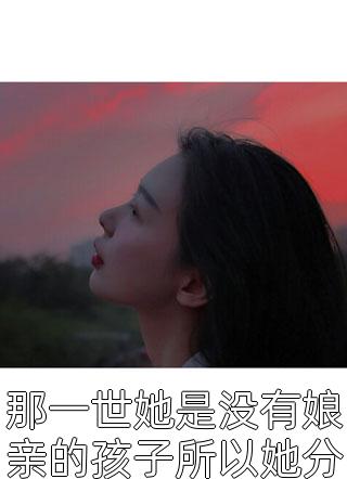 那一世她是没有娘亲的孩子所以她分不清对错小说