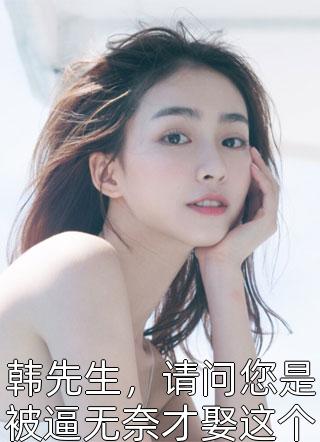 韩先生，请问您是被逼无奈才娶这个恶毒的女人吗小说