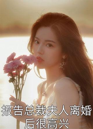 报告总裁夫人离婚后很高兴小说