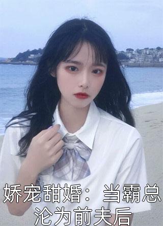 娇宠甜婚：当霸总沦为前夫后小说