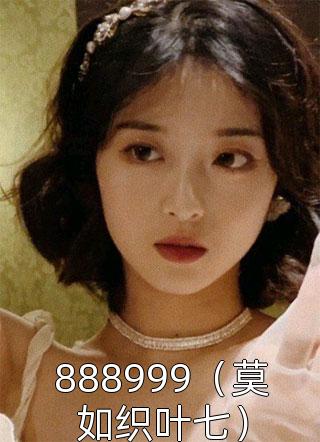 888999（莫如织叶七）小说