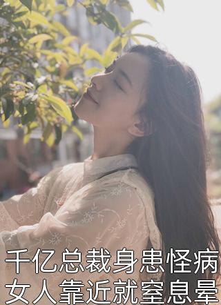 千亿总裁身患怪病女人靠近就窒息晕倒小说