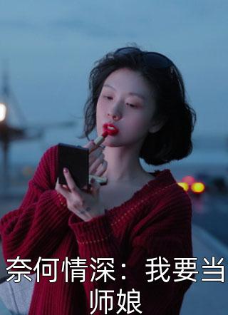 奈何情深：我要当师娘小说