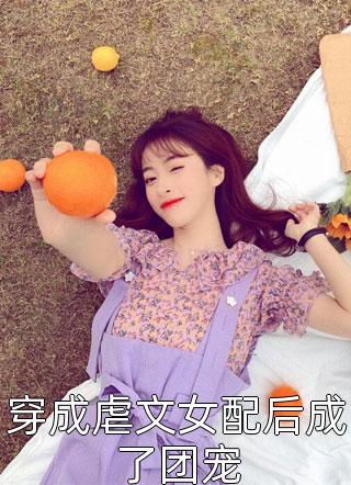 穿成虐文女配后成了团宠小说