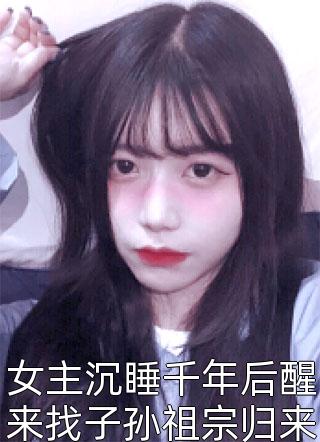 女主沉睡千年后醒来找子孙祖宗归来小说