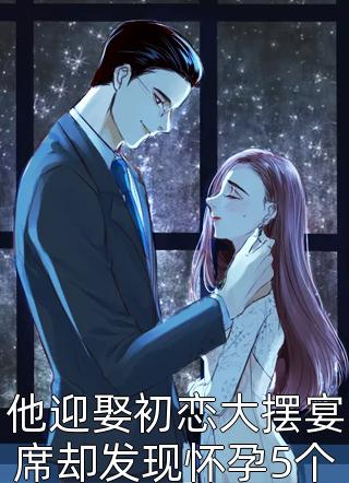 他迎娶初恋大摆宴席却发现怀孕5个月前妻做清洁工小说