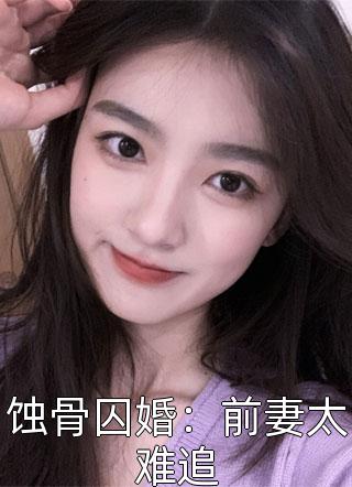 蚀骨囚婚：前妻太难追小说