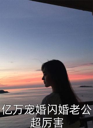 亿万宠婚闪婚老公超厉害小说