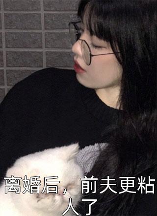 离婚后，前夫更粘人了小说