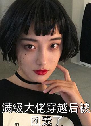 满级大佬穿越后被团宠了小说