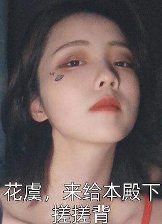 花虞，来给本殿下搓搓背小说