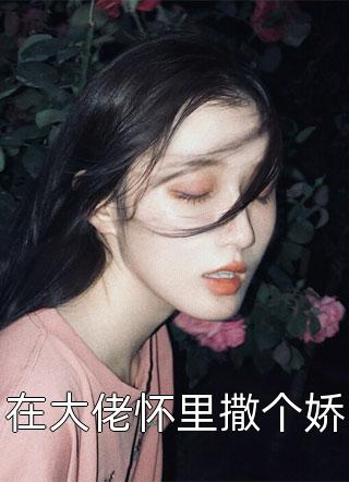 在大佬怀里撒个娇小说