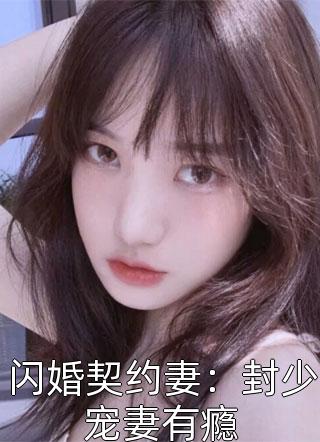 闪婚契约妻：封少宠妻有瘾小说