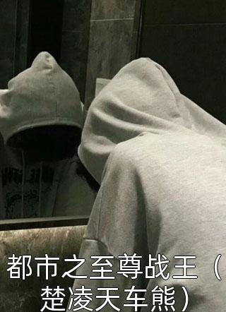 都市之至尊战王（楚凌天车熊）小说