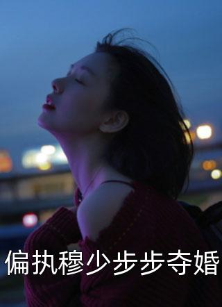 偏执穆少步步夺婚小说