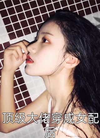 顶级大佬穿成女配后小说