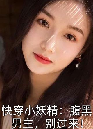 快穿小妖精：腹黑男主，别过来！小说