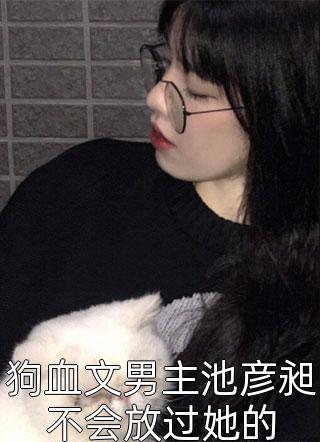 狗血文男主池彦昶不会放过她的小说