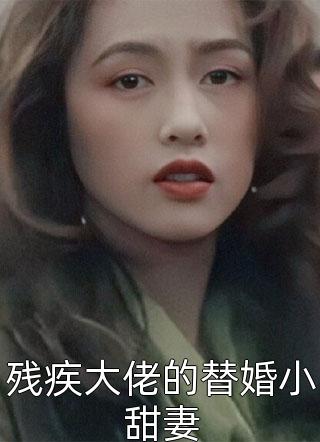 残疾大佬的替婚小甜妻小说