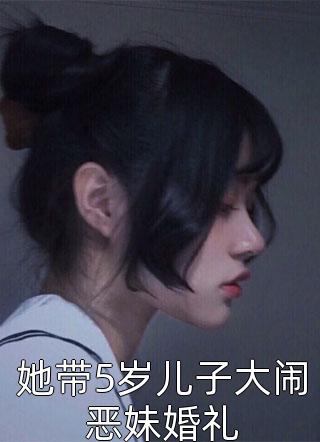 她带5岁儿子大闹恶妹婚礼小说