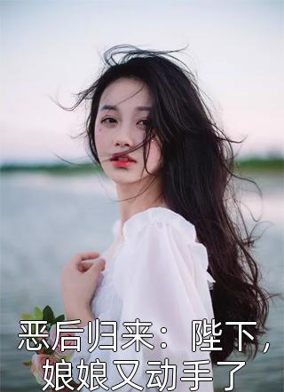 恶后归来：陛下，娘娘又动手了小说