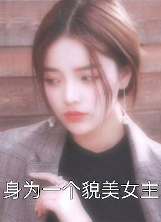 身为一个貌美女主小说