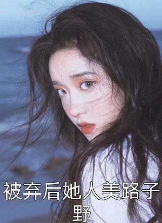 被弃后她人美路子野小说