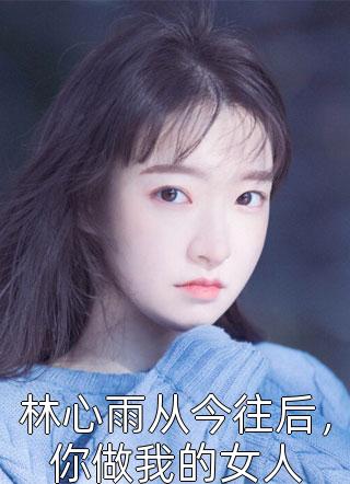 林心雨从今往后，你做我的女人小说