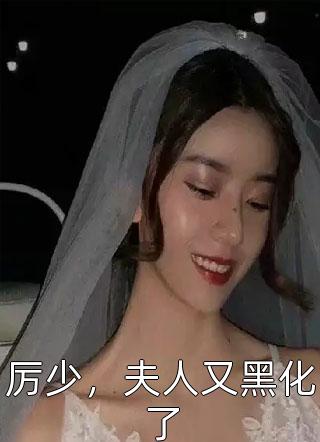 厉少，夫人又黑化了小说