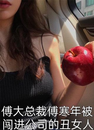 傅大总裁傅寒年被闯进公司的丑女人逼婚了小说