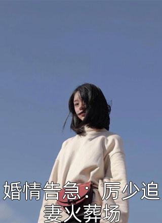 婚情告急：厉少追妻火葬场小说