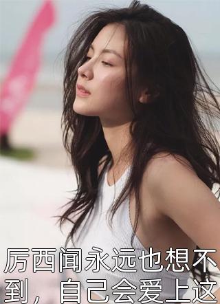 厉西闻永远也想不到，自己会爱上这个女人小说