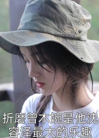 折磨曾木婉是他沈容泽最大的乐趣小说