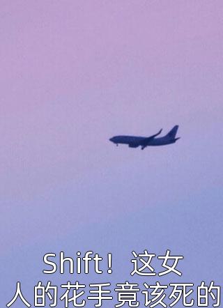 Shift！这女人的花手竟该死的迷人小说