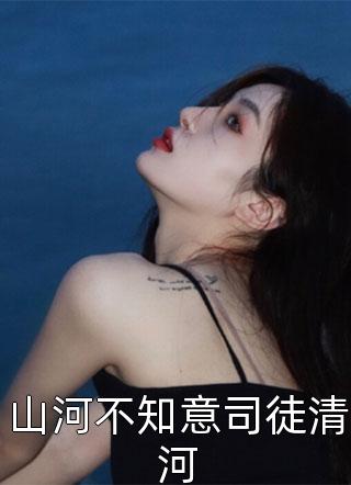 山河不知意司徒清河小说