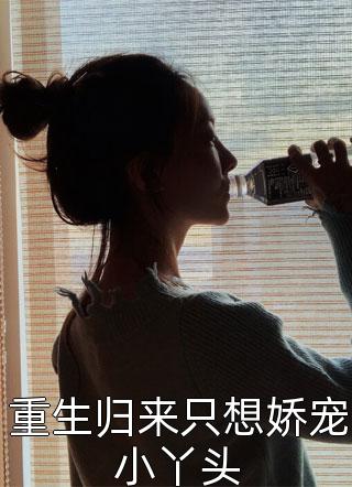 重生归来只想娇宠小丫头小说