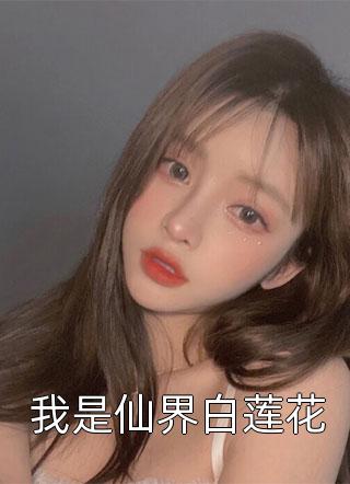 我是仙界白莲花小说