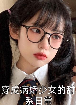 穿成病娇少女的甜系日常小说