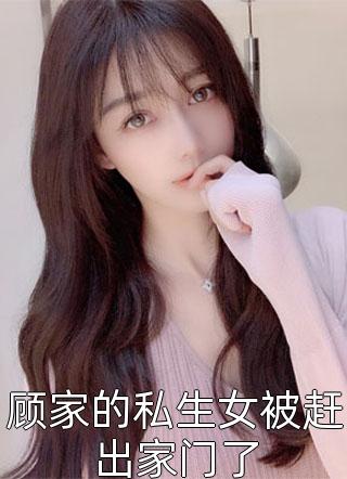 顾家的私生女被赶出家门了小说