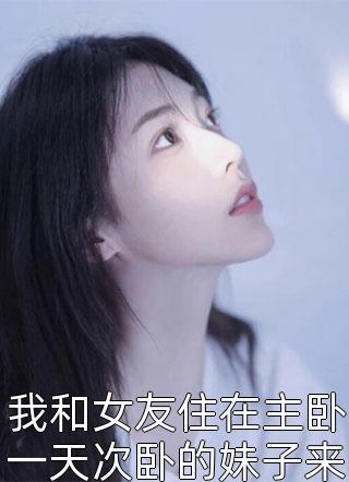 我和女友住在主卧一天次卧的妹子来敲门小说