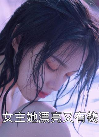 女主她漂亮又有钱小说