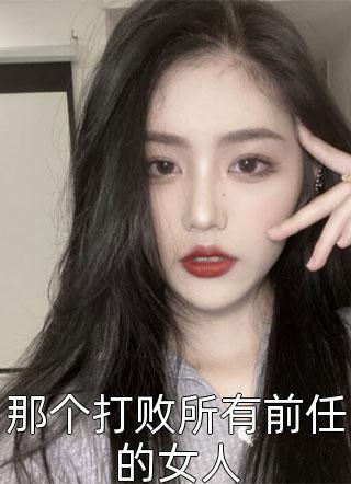 那个打败所有前任的女人小说