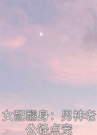 女配翻身：男神老公轻点宠小说