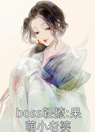 boss轻撩:呆萌小老婆小说