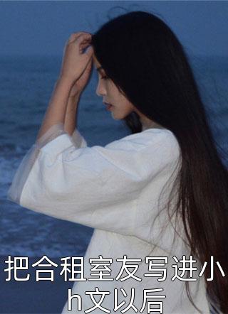 把合租室友写进小h文以后小说