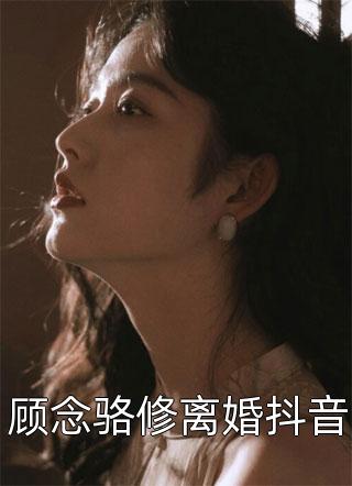 顾念骆修离婚抖音小说