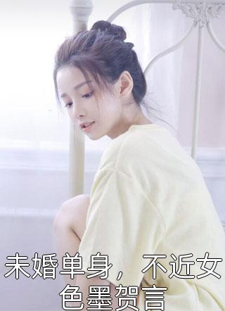 未婚单身，不近女色墨贺言小说