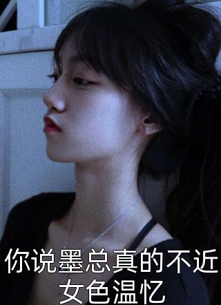 你说墨总真的不近女色温忆小说