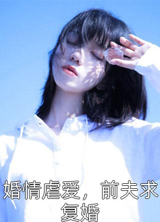 婚情虐爱，前夫求复婚小说