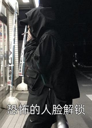 恐怖的人脸解锁小说